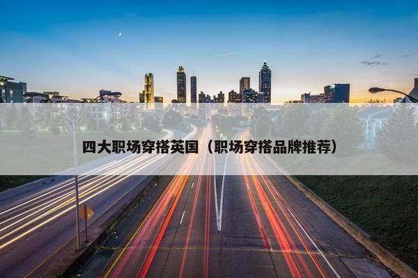 四大职场穿搭英国（职场穿搭品牌推荐）