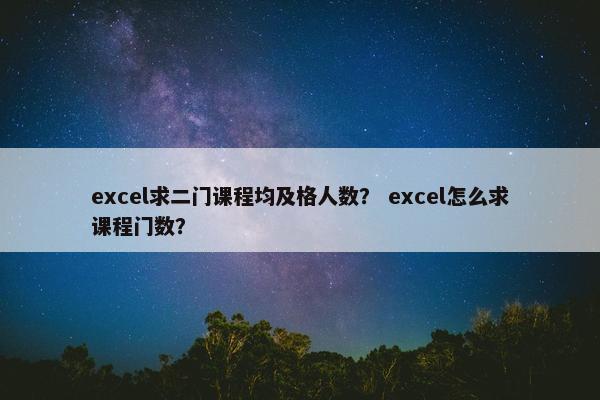 excel求二门课程均及格人数？ excel怎么求课程门数？