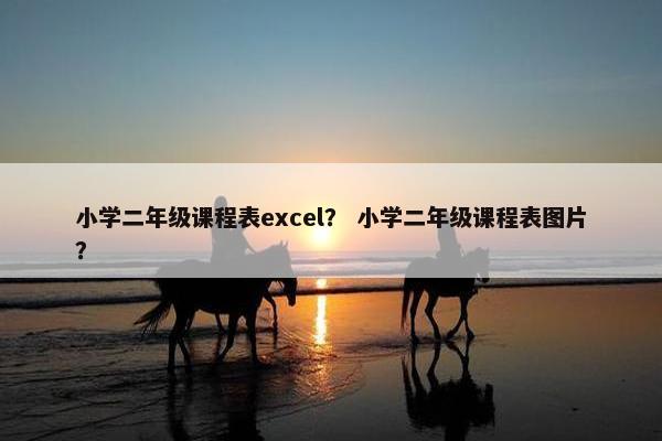 小学二年级课程表excel？ 小学二年级课程表图片？