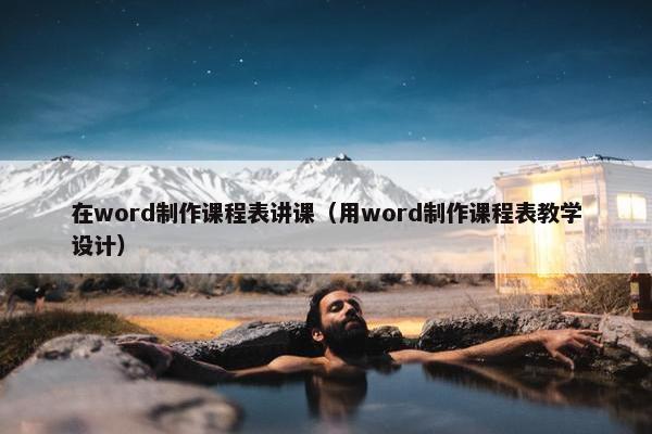 在word制作课程表讲课（用word制作课程表教学设计）