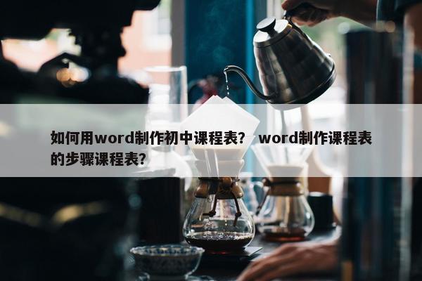 如何用word制作初中课程表？ word制作课程表的步骤课程表？