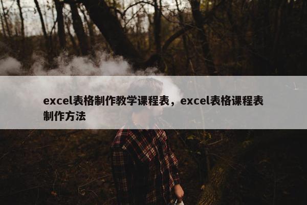 excel表格制作教学课程表，excel表格课程表制作方法