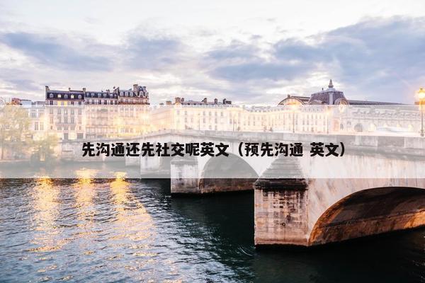 先沟通还先社交呢英文（预先沟通 英文）