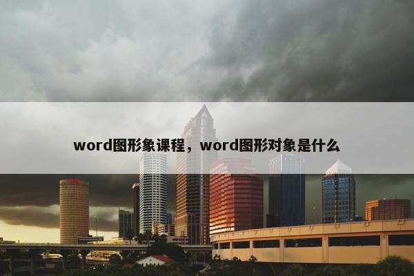 word图形象课程，word图形对象是什么