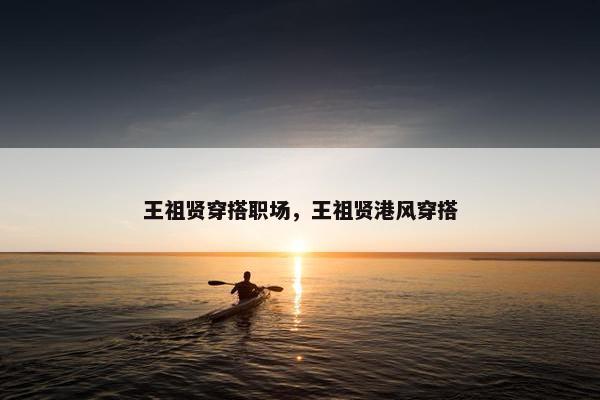 王祖贤穿搭职场，王祖贤港风穿搭