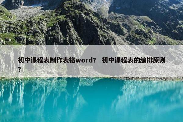 初中课程表制作表格word？ 初中课程表的编排原则？