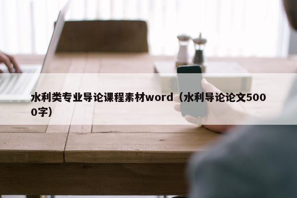水利类专业导论课程素材word（水利导论论文5000字）