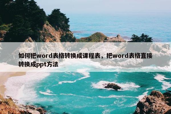 如何把word表格转换成课程表，把word表格直接转换成ppt方法