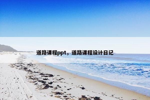 道路课程ppt，道路课程设计日记
