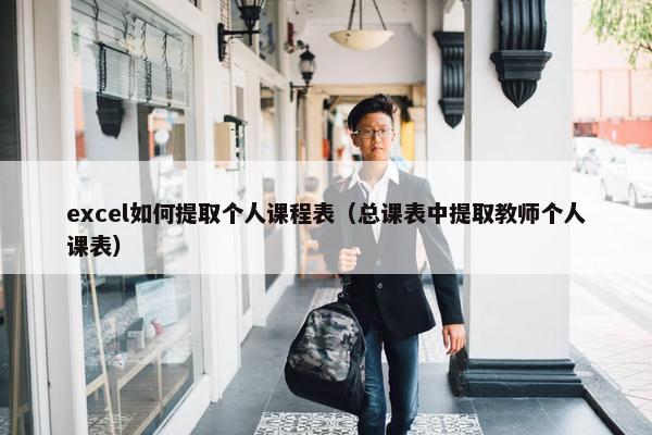 excel如何提取个人课程表（总课表中提取教师个人课表）