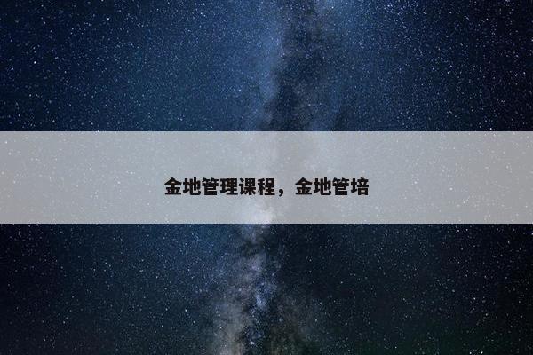 金地管理课程，金地管培