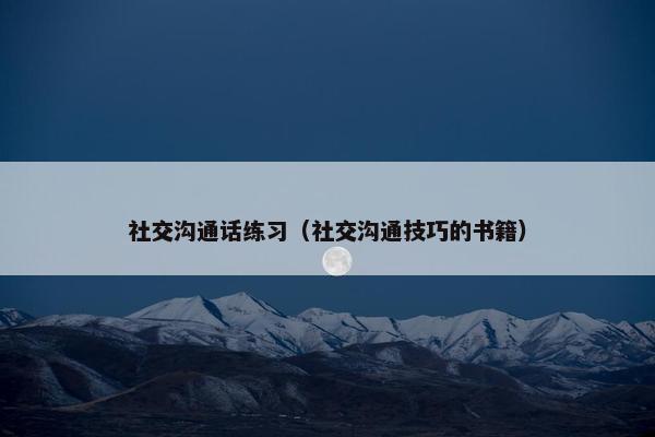 社交沟通话练习（社交沟通技巧的书籍）