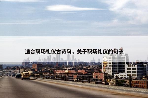 适合职场礼仪古诗句，关于职场礼仪的句子