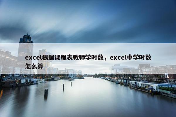 excel根据课程表教师学时数，excel中学时数怎么算