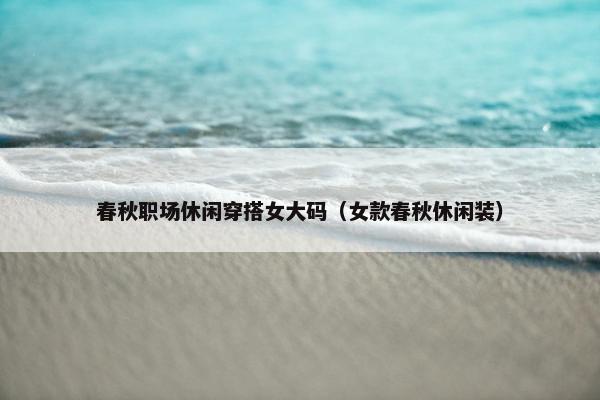 春秋职场休闲穿搭女大码（女款春秋休闲装）
