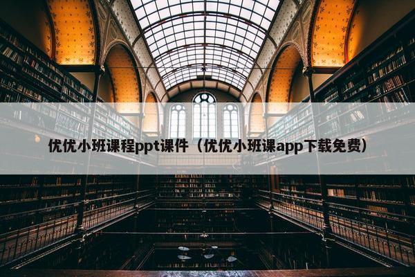 优优小班课程ppt课件（优优小班课app下载免费）