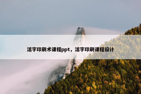 活字印刷术课程ppt，活字印刷课程设计