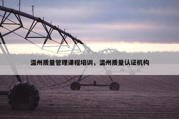 温州质量管理课程培训，温州质量认证机构