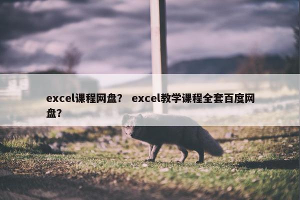 excel课程网盘？ excel教学课程全套百度网盘？