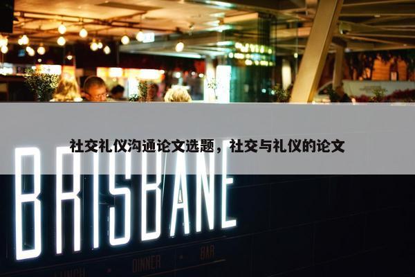 社交礼仪沟通论文选题，社交与礼仪的论文