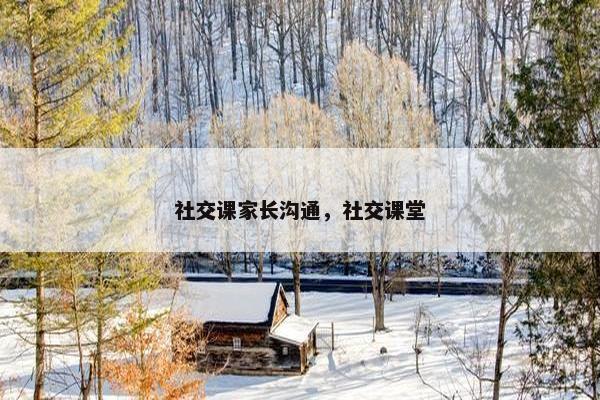 社交课家长沟通，社交课堂
