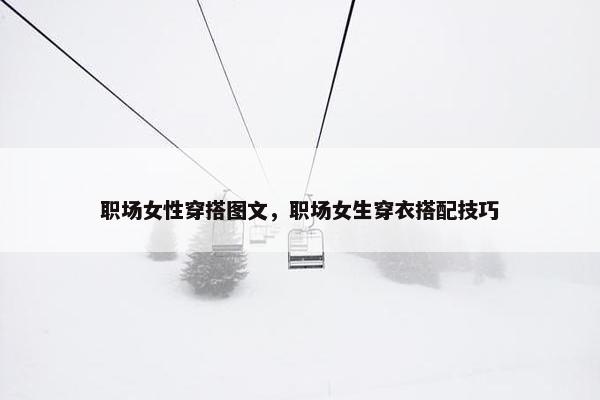 职场女性穿搭图文，职场女生穿衣搭配技巧