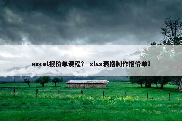 excel报价单课程？ xlsx表格制作报价单？