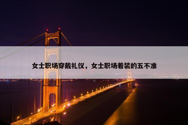女士职场穿戴礼仪，女士职场着装的五不准