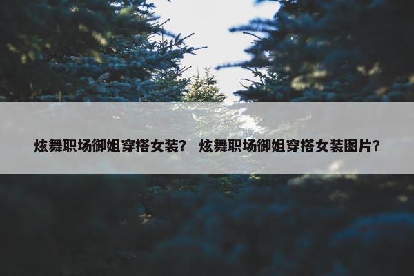 炫舞职场御姐穿搭女装？ 炫舞职场御姐穿搭女装图片？