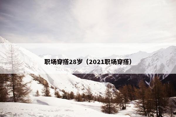 职场穿搭28岁（2021职场穿搭）
