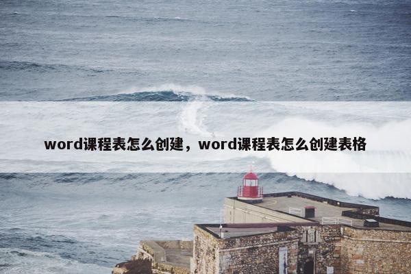 word课程表怎么创建，word课程表怎么创建表格