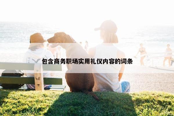 包含商务职场实用礼仪内容的词条