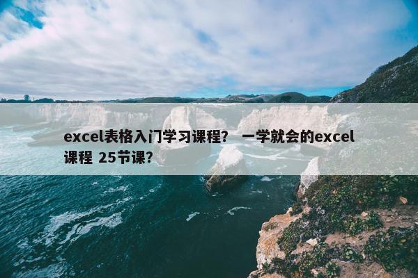 excel表格入门学习课程？ 一学就会的excel课程 25节课？