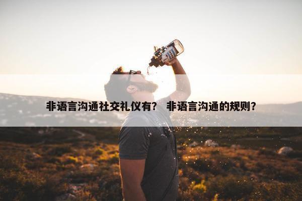 非语言沟通社交礼仪有？ 非语言沟通的规则？