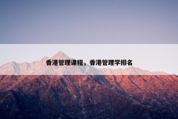 香港管理课程，香港管理学排名