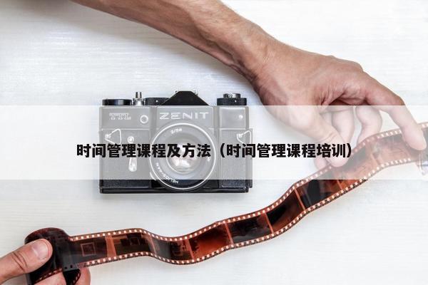 时间管理课程及方法（时间管理课程培训）