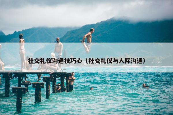 社交礼仪沟通技巧心（社交礼仪与人际沟通）