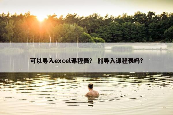 可以导入excel课程表？ 能导入课程表吗？