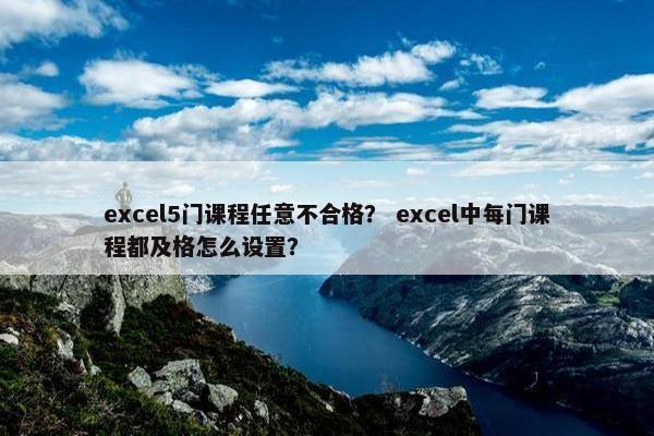 excel5门课程任意不合格？ excel中每门课程都及格怎么设置？