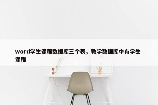 word学生课程数据库三个表，教学数据库中有学生 课程