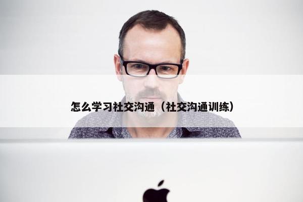 怎么学习社交沟通（社交沟通训练）