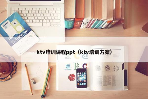 ktv培训课程ppt（ktv培训方案）