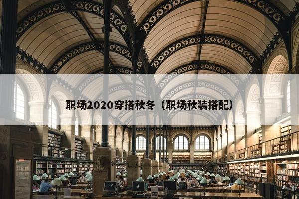 职场2020穿搭秋冬（职场秋装搭配）