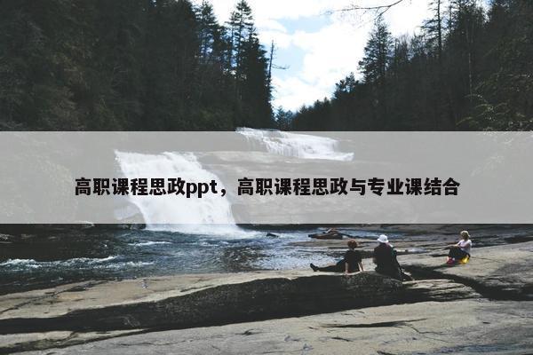 高职课程思政ppt，高职课程思政与专业课结合