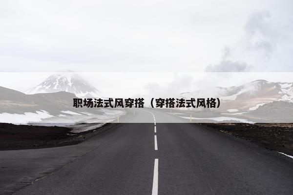 职场法式风穿搭（穿搭法式风格）