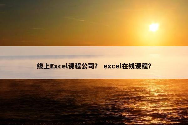 线上Excel课程公司？ excel在线课程？