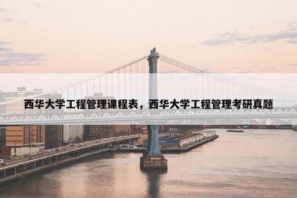西华大学工程管理课程表，西华大学工程管理考研真题