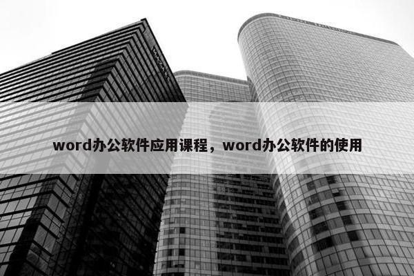 word办公软件应用课程，word办公软件的使用