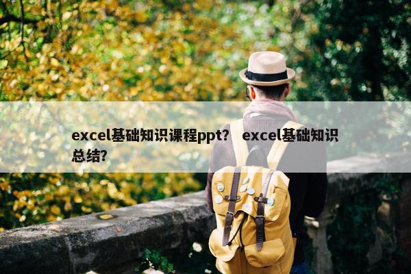 excel基础知识课程ppt？ excel基础知识总结？