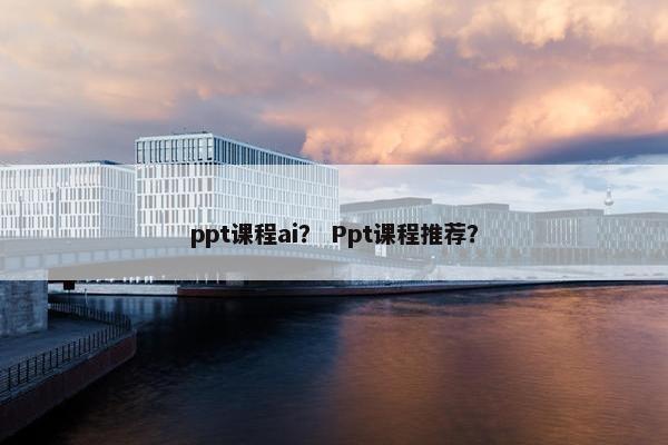 ppt课程ai？ Ppt课程推荐？